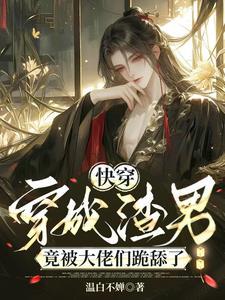 快穿:穿成渣男竟被大佬们跪舔了