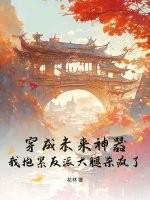 穿成未来神器,我抱紧反派大腿杀疯了!