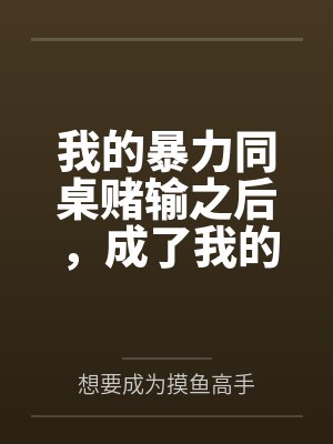 我的暴力同桌赌输之后，成了我的母狗by想要成为摸鱼高手笔趣阁无弹窗