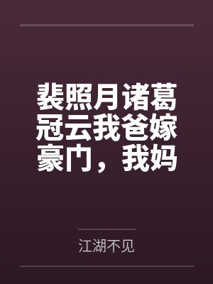 裴照月诸葛冠云我爸嫁豪门，我妈也嫁豪门！