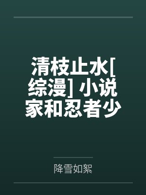 清枝止水[综漫] 小说家和忍者少年