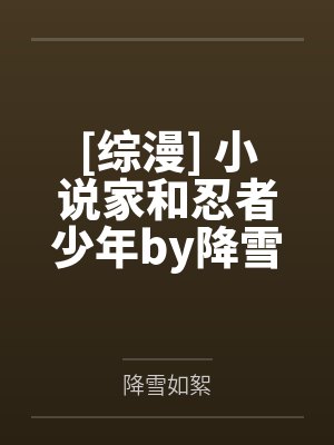 [综漫] 小说家和忍者少年by降雪如絮