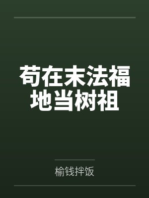 苟在末法福地当树祖小说 苟在末法福地当树祖小说