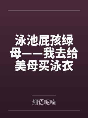 泳池屁孩绿母——我去给美母买泳衣，却不知慈祥温柔的爆乳老妈被熊孩子调教成只会发出浪叫的淫贱母猪！丰满