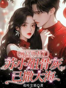 顾总别虐了,苏小姐骨灰已撒大海