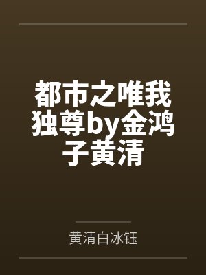 都市之唯我独尊by金鸿子黄清 都市之唯我独尊by金鸿子黄清