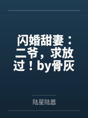 闪婚甜妻:二爷,求放过!by骨灰盒陆星 闪婚甜妻:二爷,求放过!by骨灰盒陆星
