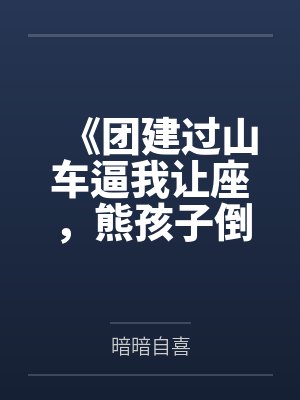《团建过山车逼我让座,熊孩子倒挂圣母悔疯了》 《团建过山车逼我让座,熊孩子倒挂圣母悔疯了》