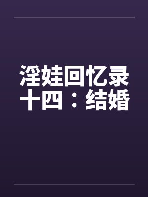 淫娃回忆录十四：结婚