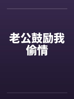 老公鼓励我偷情 老公鼓励我偷情