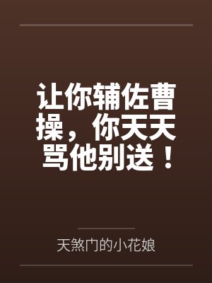 让你辅佐曹操,你天天骂他别送! 让你辅佐曹操,你天天骂他别送!