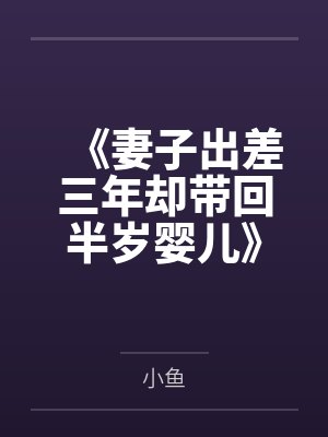 《妻子出差三年却带回半岁婴儿》 《妻子出差三年却带回半岁婴儿》