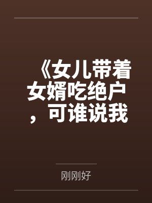 《女儿带着女婿吃绝户，可谁说我只有她一个孩子？》