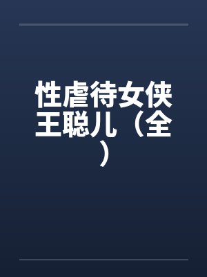 性虐待女侠王聪儿（全）