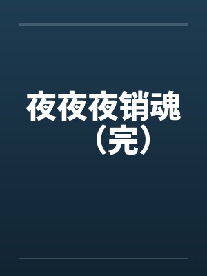 夜夜夜销魂(完) 夜夜夜销魂(完)