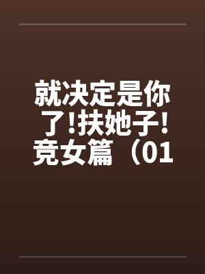 就决定是你了!扶她子!竞女篇（01）