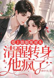 爱上姐姐死对头,清醒转身他疯了