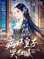 白月光死遁归来,病娇皇子哭红眼