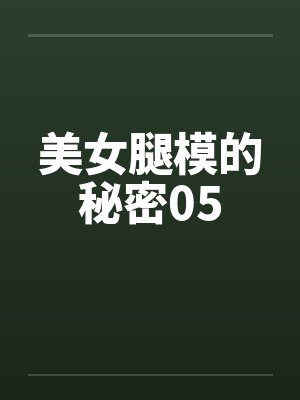 美女腿模的秘密05 美女腿模的秘密05