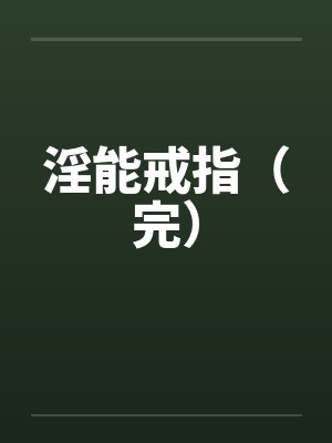 淫能戒指(完) 淫能戒指(完)