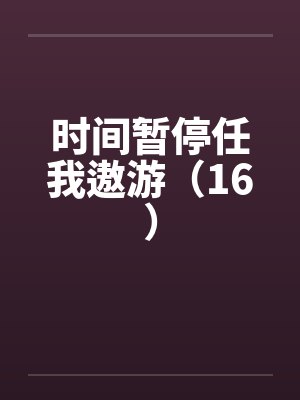 时间暂停任我遨游(16) 时间暂停任我遨游(16)