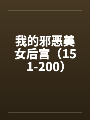 我的邪恶美女后宫(151-200) 我的邪恶美女后宫(151-200)