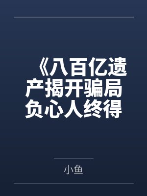 《八百亿遗产揭开骗局负心人终得报应》