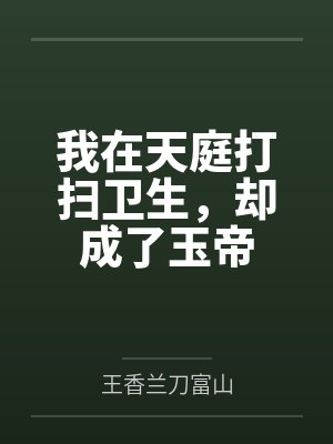 我在天庭打扫卫生,却成了玉帝 我在天庭打扫卫生,却成了玉帝