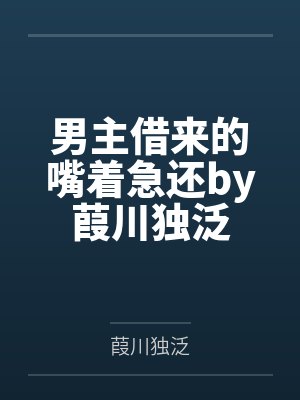 男主借来的嘴着急还by葭川独泛