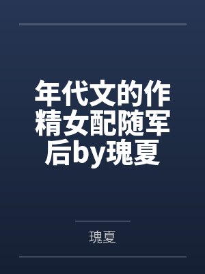 年代文的作精女配随军后by瑰夏