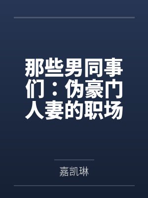 小李老丁那些男同事们:伪豪门人妻的职场秘密 小李老丁那些男同事们:伪豪门人妻的职场秘密