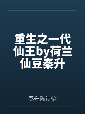 重生之一代仙王by荷兰仙豆秦升 重生之一代仙王by荷兰仙豆秦升