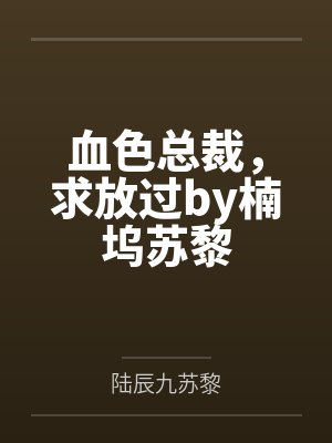 血色总裁，求放过by楠坞苏黎