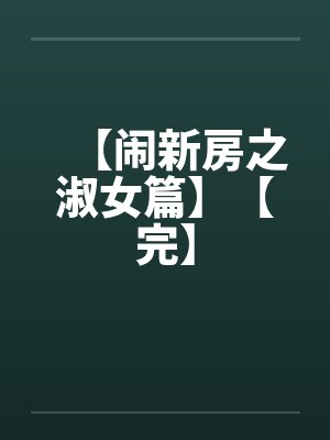 【闹新房之淑女篇】【完】