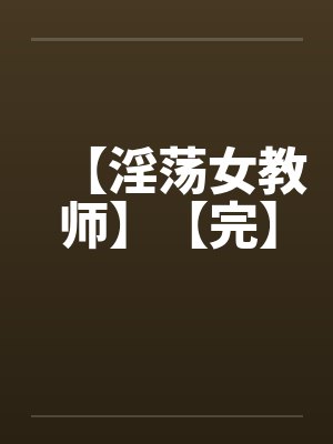 【淫荡女教师】【完】 【淫荡女教师】【完】