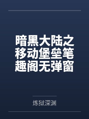 暗黑大陆之移动堡垒笔趣阁无弹窗