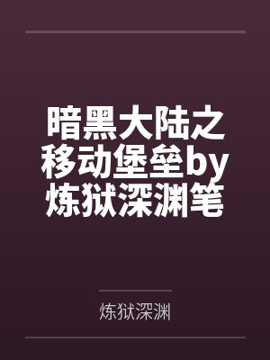 暗黑大陆之移动堡垒by炼狱深渊笔趣阁无弹窗