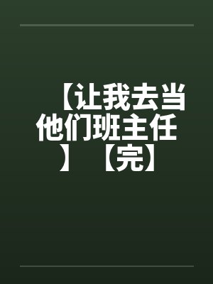 【让我去当他们班主任】【完】 【让我去当他们班主任】【完】
