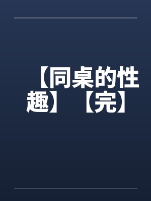 【同桌的性趣】【完】