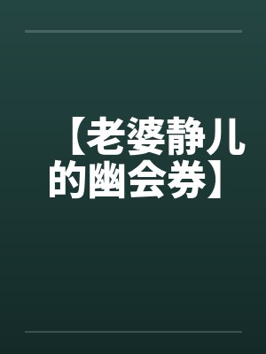 老婆静儿的优惠券小说阅读 老婆静儿的优惠券小说阅读
