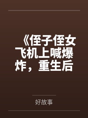 《侄子侄女飞机上喊爆炸，重生后我笑看他们自食恶果》