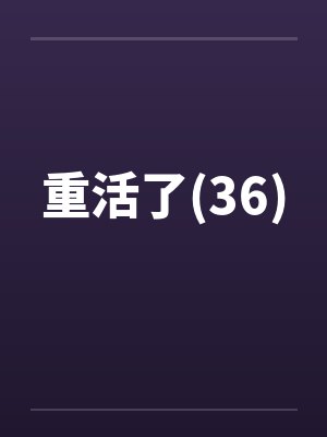 重活了(36) 重活了(36)
