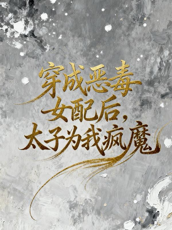 穿成恶毒女配后,太子为我疯魔