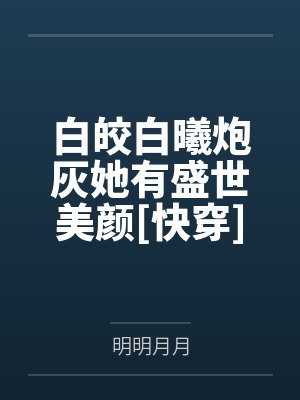 白皎白曦炮灰她有盛世美颜[快穿]