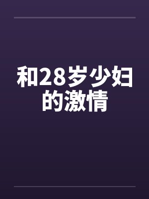 和28岁少妇的激情 和28岁少妇的激情