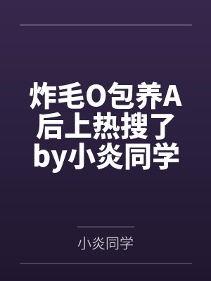炸毛O包养A后上热搜了by小炎同学