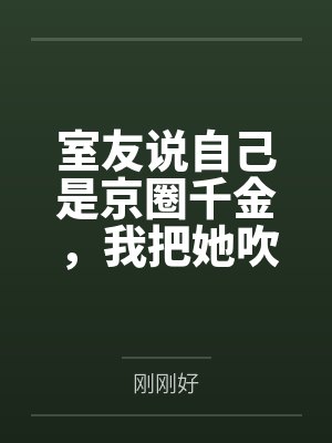 室友说自己是京圈千金，我把她吹的牛全变现了