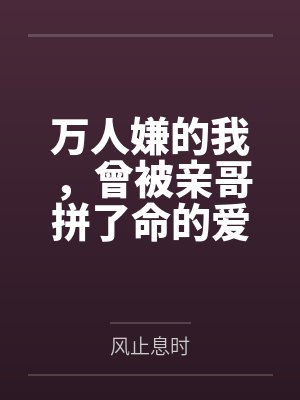 万人嫌的我,曾被亲哥拼了命的爱着 万人嫌的我,曾被亲哥拼了命的爱着