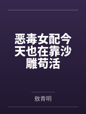 恶毒女配今天也在靠沙雕苟活by敖青明