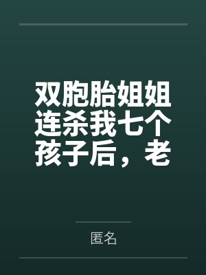 双胞胎姐姐连杀我七个孩子后，老公他悔疯了